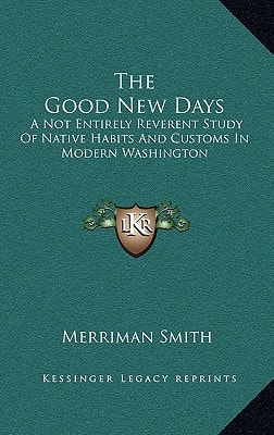 The Good New Days: A Not Entirely Reverent Study Of Native Habits And Customs In Modern Washington