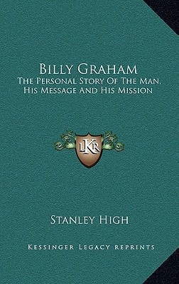 Billy Graham: The Personal Story Of The Man, His Message And His Mission