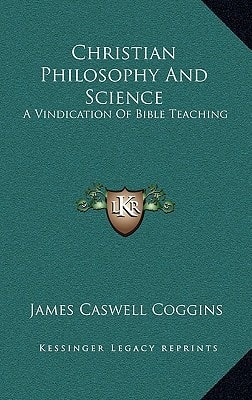 Christian Philosophy And Science: A Vindication Of Bible Teaching