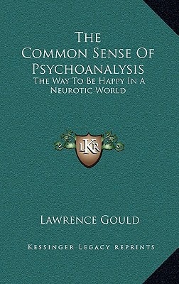 The Common Sense Of Psychoanalysis: The Way To Be Happy In A Neurotic World