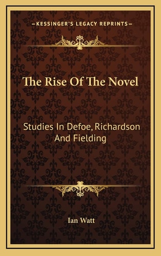 The Rise Of The Novel: Studies In Defoe, Richardson And Fielding