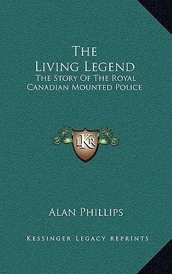 The Living Legend: The Story Of The Royal Canadian Mounted Police