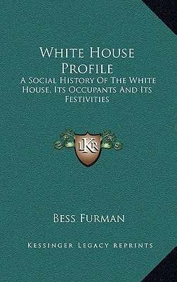 White House Profile: A Social History Of The White House, Its Occupants And Its Festivities