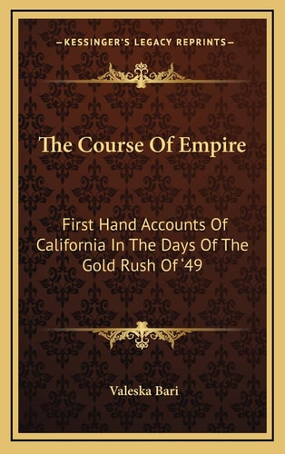 The Course Of Empire: First Hand Accounts Of California In The Days Of The Gold Rush Of '49
