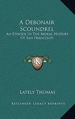 A Debonair Scoundrel: An Episode In The Moral History Of San Francisco