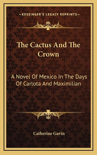The Cactus And The Crown: A Novel Of Mexico In The Days Of Carlota And Maximilian