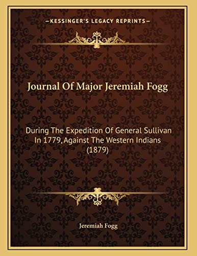 Journal Of Major Jeremiah Fogg: During The Expedition Of General Sullivan In 1779, Against The Western Indians (1879)