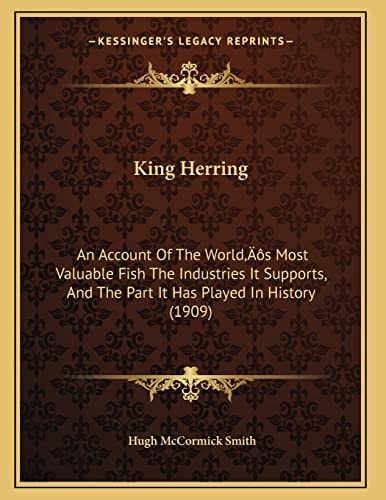 King Herring: An Account Of The World’s Most Valuable Fish The Industries It Supports, And The Part It Has Played In History (1909)