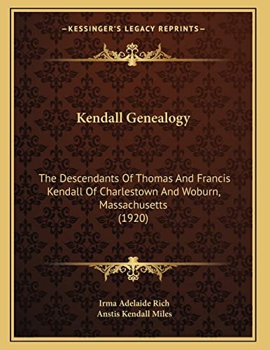 Kendall Genealogy: The Descendants Of Thomas And Francis Kendall Of Charlestown And Woburn, Massachusetts (1920)