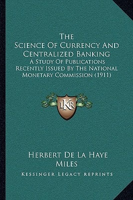 The Science Of Currency And Centralized Banking: A Study Of Publications Recently Issued By The National Monetary Commission (1911)