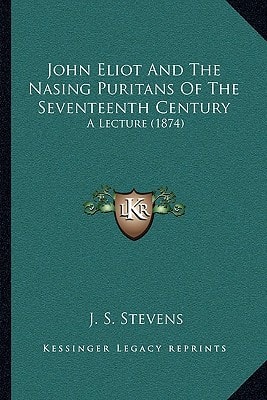 John Eliot And The Nasing Puritans Of The Seventeenth Century: A Lecture (1874)
