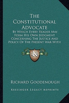 The Constitutional Advocate: By Which Every Reader May Form His Own Judgment Concerning The Justice And Policy Of The Present War With America (1776)