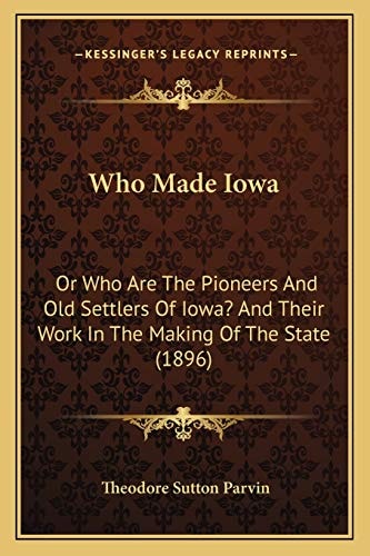 Who Made Iowa: Or Who Are The Pioneers And Old Settlers Of Iowa? And Their Work In The Making Of The State (1896)