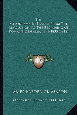 The Melodrama In France From The Revolution To The Beginning Of Romantic Drama, 1791-1830 (1912)