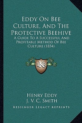 Eddy On Bee Culture, And The Protective Beehive: A Guide To A Successful And Profitable Method Of Bee Culture (1854)