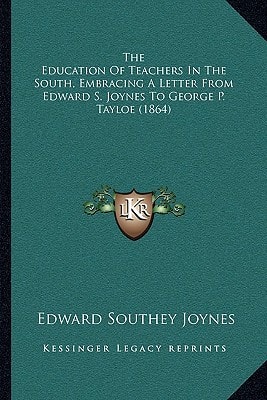 The Education Of Teachers In The South, Embracing A Letter From Edward S. Joynes To George P. Tayloe (1864)