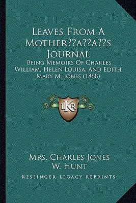 Leaves From A Mother’s Journal: Being Memoirs Of Charles William, Helen Louisa, And Edith Mary M. Jones (1868)