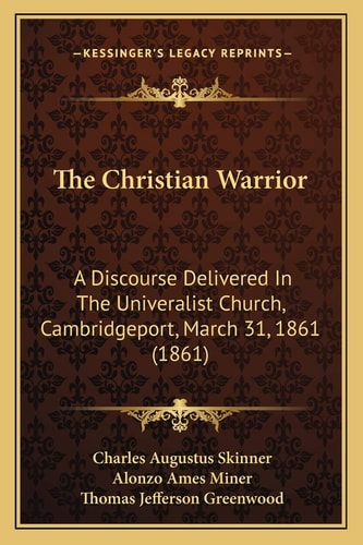 The Christian Warrior: A Discourse Delivered In The Univeralist Church, Cambridgeport, March 31, 1861 (1861)