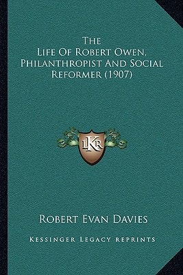 The Life Of Robert Owen, Philanthropist And Social Reformer (1907)