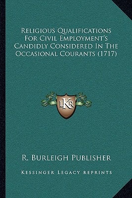 Religious Qualifications For Civil Employment's Candidly Considered In The Occasional Courants (1717)