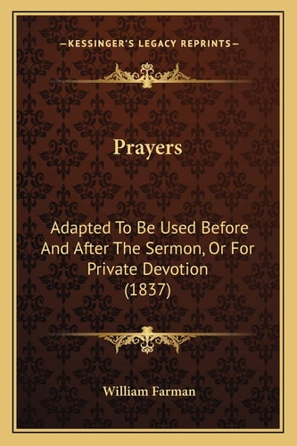 Prayers: Adapted To Be Used Before And After The Sermon, Or For Private Devotion (1837)