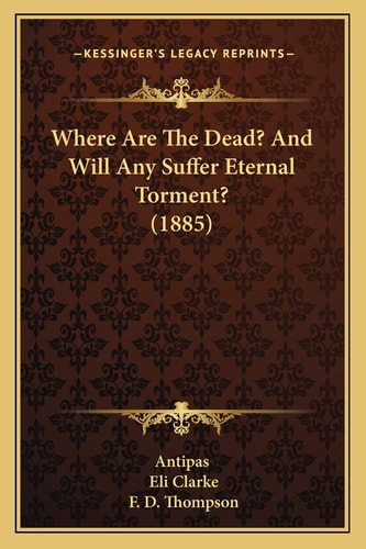 Where Are The Dead? And Will Any Suffer Eternal Torment? (1885)