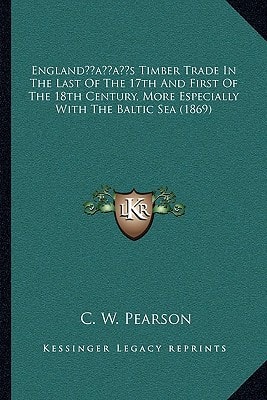 England’s Timber Trade In The Last Of The 17th And First Of The 18th Century, More Especially With The Baltic Sea (1869)