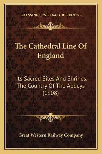 The Cathedral Line Of England: Its Sacred Sites And Shrines, The Country Of The Abbeys (1908)