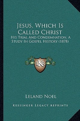 Jesus, Which Is Called Christ: His Trial And Condemnation, A Study In Gospel History (1878)