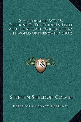 Schopenhauer’s Doctrine Of The Thing-In-Itself And His Attempt To Relate It To The World Of Phenomena (1897)