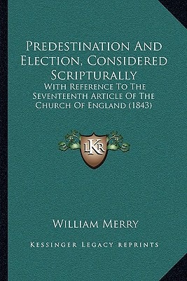 Predestination And Election, Considered Scripturally: With Reference To The Seventeenth Article Of The Church Of England (1843)
