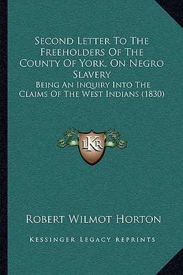 Second Letter To The Freeholders Of The County Of York, On Negro Slavery: Being An Inquiry Into The Claims Of The West Indians (1830)