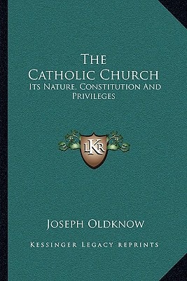 The Catholic Church: Its Nature, Constitution And Privileges: With A Few Remarks On Some Of The Consequent Duties Of Christians (1839)