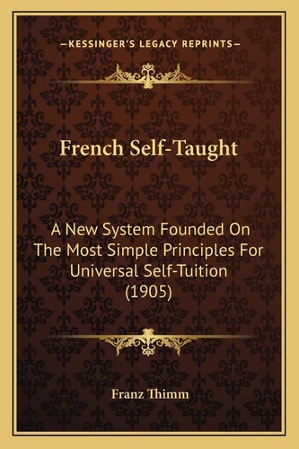 French Self-Taught: A New System Founded On The Most Simple Principles For Universal Self-Tuition (1905)