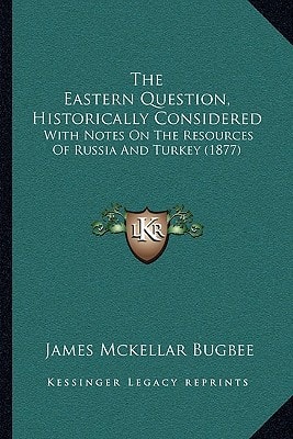 The Eastern Question, Historically Considered: With Notes On The Resources Of Russia And Turkey (1877)