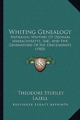 Whiting Genealogy: Nathaniel Whiting Of Dedham, Massachusetts, 1641, And Five Generations Of His Descendants (1902)