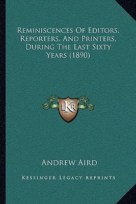 Reminiscences Of Editors, Reporters, And Printers, During The Last Sixty Years (1890)