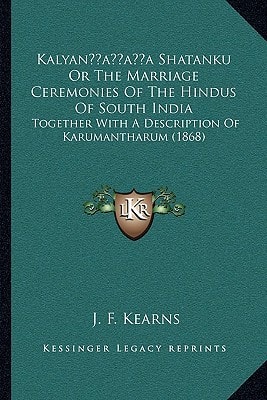 Kalyan’a Shatanku Or The Marriage Ceremonies Of The Hindus Of South India: Together With A Description Of Karumantharum (1868)