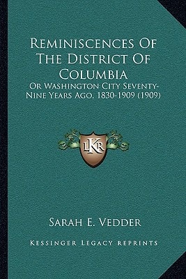 Reminiscences Of The District Of Columbia: Or Washington City Seventy-Nine Years Ago, 1830-1909 (1909)
