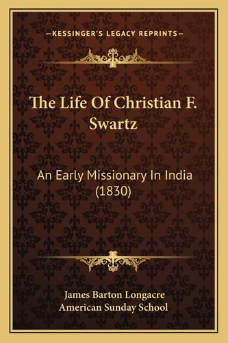 The Life Of Christian F. Swartz: An Early Missionary In India (1830)