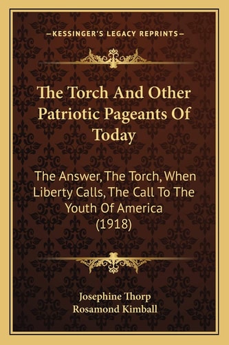 The Torch And Other Patriotic Pageants Of Today: The Answer, The Torch, When Liberty Calls, The Call To The Youth Of America (1918)