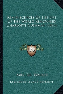 Reminiscences Of The Life Of The World Renowned Charlotte Cushman (1876)