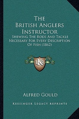 The British Anglers Instructor: Shewing The Rods And Tackle Necessary For Every Description Of Fish (1862)