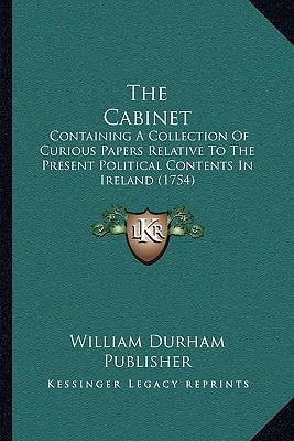 The Cabinet: Containing A Collection Of Curious Papers Relative To The Present Political Contents In Ireland (1754)