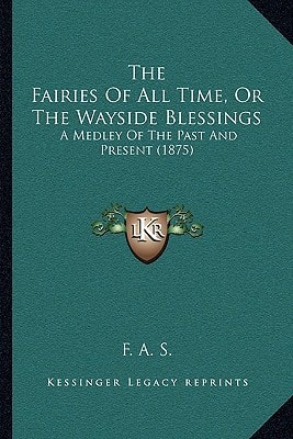 The Fairies Of All Time, Or The Wayside Blessings: A Medley Of The Past And Present (1875)