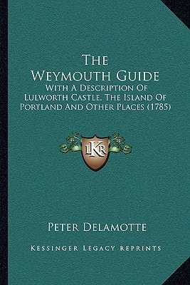 The Weymouth Guide: With A Description Of Lulworth Castle, The Island Of Portland And Other Places (1785)