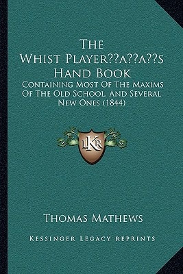 The Whist Player’s Hand Book: Containing Most Of The Maxims Of The Old School, And Several New Ones (1844)