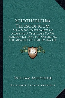 Sciothericum Telescopicum: Or A New Contrivance Of Adapting A Telescope To An Horizontal Dial For Observing The Moment Of Time By Day Or Night (1686)