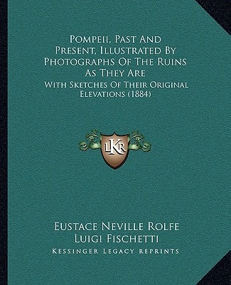 Pompeii, Past And Present, Illustrated By Photographs Of The Ruins As They Are: With Sketches Of Their Original Elevations (1884)