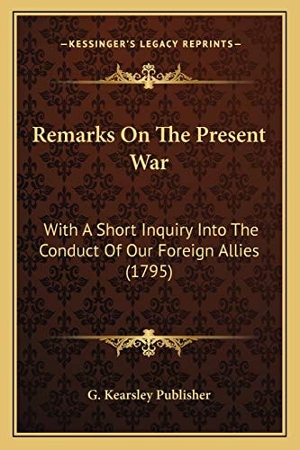Remarks On The Present War: With A Short Inquiry Into The Conduct Of Our Foreign Allies (1795)